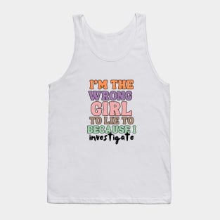 I'm The wrong Girl To Lie To Because I Investigate Tank Top